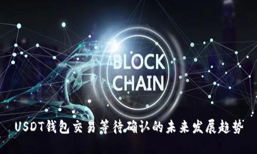 USDT钱包交易等待确认的未来发展趋势
