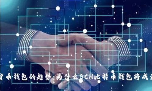 未来数字货币钱包的趋势：为什么BCH比特币钱包将成为主流选择