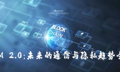 TokenIM 2.0：未来的通信与隐私趋势全面测评