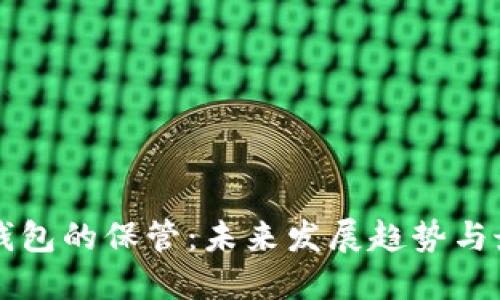 虚拟币钱包的保管:未来发展趋势与最佳实践