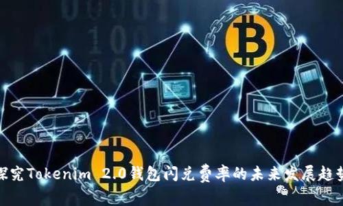 探究Tokenim 2.0钱包闪兑费率的未来发展趋势