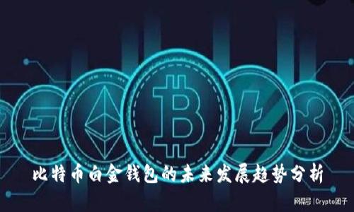比特币白金钱包的未来发展趋势分析