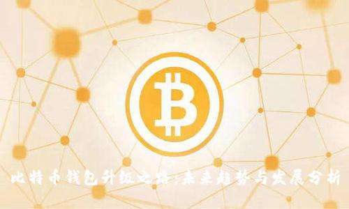 比特币钱包升级之路：未来趋势与发展分析