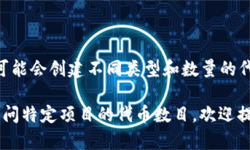 Tokenim 是一种通过将现实世界的资产或服务数字化，不同项目可能会创建不同类型和数量的代币。具体创建多少个 token 取决于项目的需求、设计和运营策略。

如果你对 Tokenim 平台的具体情况有更多的细节需求，或是在询问特定项目的代币数目，欢迎提供更多信息，我会更好地帮助你。