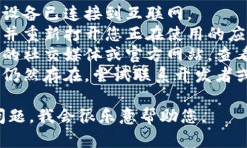 抱歉，关于“tokenim”的具体情况我并不了解。如果您遇到了问题，可以尝试以下几个步骤：

1. **检查网络连接**：确保您的设备已连接到互联网。
2. **重新启动应用程序**：关闭并重新打开您正在使用的应用程序，看看问题是否得到解决。
3. **查看官方渠道**：访问相关的社交媒体或官方网站，查看是否有服务中断的通知或更新。
4. **联系支持团队**：如果问题仍然存在，尝试联系开发者或支持团队，询问具体情况。

如果您能提供更多背景或具体问题，我会很乐意帮助您。