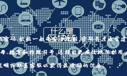 关于Tokenim 2.0钱包的密码设置，平台通常会要求用户设置一个安全性足够高的密码。根据一般的安全规则，密码长度通常建议至少为8位，最高可以达到32位，但具体的限制可能会因平台的要求而有所不同。

为了确保密码的安全性，建议用户尽量使用较长且组合多样的密码，包括大小写字母、数字和特殊符号。这样能更有效地保护用户的资产安全。

如确实希望获得关于Tokenim 2.0钱包密码的具体限制信息，请参考官网的相关说明或联系客服以获得最准确的信息。