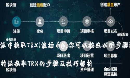 要在比特派中换取TRX（波场币），你可以按照以下步骤进行操作：

### 比特派换取TRX的步骤及技巧解析