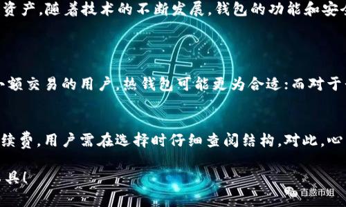 比特币钱包是用于存储、接收和发送比特币的数字工具或应用程序。就像一个实体钱包用来存放现金和信用卡，比特币钱包允许用户在数字网络上管理他们的比特币资产。比特币不是实体现金，而是存在于区块链上的一种数字资产，因此需要特定的方式来管理和保护。

比特币钱包的基本功能
比特币钱包的主要功能包括：存储私钥、生成比特币地址、接收和发送比特币。这些功能使得用户能够方便地管理自己的比特币资产。私钥是一串复杂的代码，用于证明用户对比特币的所有权。钱包能够通过管理这些私钥来确保用户的资金安全。

比特币钱包的类型
比特币钱包有多种类型，可以大致分为以下几类：
ul
listrong热钱包：/strong这种钱包始终与互联网连接，使用方便，适合日常交易。例如，移动应用钱包和网页钱包。/li
listrong冷钱包：/strong这种钱包不与互联网连接，安全性更高，适合长期存储比特币。例如，硬件钱包和纸质钱包。/li
listrong桌面钱包：/strong安装在计算机上的钱包，提供较高的安全性和控制力，但需要定期更新以保护安全。/li
listrong移动钱包：/strong在手机上使用的应用程序，便于随时随地进行交易，但需要注意手机的安全性。/li
/ul

比特币钱包的安全性
安全性是比特币钱包的重要考量。由于比特币交易不可逆转，若资金被盗，将无法追回。用户应采取一系列安全措施，如启用双重认证、使用强密码、一旦不再需要钱包信息，及时删除数据等。此外，定期备份钱包信息也是不可或缺的保护措施。

比特币钱包的使用方式
使用比特币钱包的过程通常包括创建新钱包、获取比特币地址、进行交易和管理资产。创建新钱包时，用户会得到一个唯一的地址和私钥。接收比特币时，用户只需分享其钱包地址；而发送比特币时，需要输入接收方的地址，并确认交易信息。

未来发展趋势
随着比特币和其他加密货币的普及，未来比特币钱包可能会朝几个方向发展：
ul
listrong更高的安全性：/strong继续发展新技术，如多重签名和生物识别技术，以提升安全性。/li
listrong用户友好性：/strong界面设计和使用流程将更加简单，以吸引更多非技术背景的用户。/li
listrong跨平台兼容性：/strong支持更多设备和操作系统，让用户可以方便地访问和管理自己的虚拟资产。/li
listrong集成更多功能：/strong未来的钱包可能会集成更多的金融服务，例如借贷和投资服务，以满足用户的多样化需求。/li
/ul

总结
比特币钱包是数字货币生态系统中不可或缺的一部分, 它为用户提供了一个安全、方便的平台来管理其比特币资产。随着技术的不断发展，钱包的功能和安全性也不断提高，未来的发展趋势值得我们期待。

可能的相关问题
1. 如何选择合适的比特币钱包？
选择合适的比特币钱包需要考虑多个因素，包括安全性、用户友好性及是否满足自身需求。例如，对于频繁进行小额交易的用户，热钱包可能更为合适；而对于长时间存储大额资产来说，冷钱包则更为安全。真心觉得，了解自己的需求是制定选择策略的第一步。

2. 比特币钱包是否需要费用？
使用比特币钱包时，可能会面临一些费用，包括网络手续费和钱包服务费。部分钱包会对交易收取一定比例的手续费，用户需在选择时仔细查阅结构。对此，心中有所准备是非常重要的，有点遗憾的是，市场上也存在一些不够透明的收费结构，选择时需多加注意。

以上仅为比特币钱包相关的一些基本信息和未来可能的趋势，希望能帮助您更好地理解这一数字货币的重要工具！