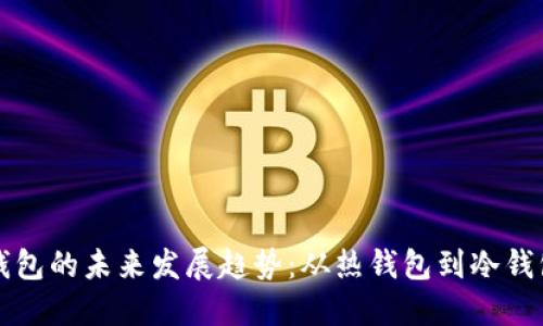 以太坊钱包的未来发展趋势：从热钱包到冷钱包的演变