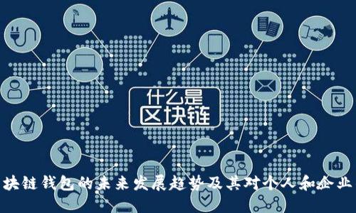 探索区块链钱包的未来发展趋势及其对个人和企业的影响