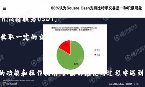 Tokenim作为一个平台，可能会提供多种加密货币的交易和转换服务，包括将Tokenim（或其他代币）转换为USDT（Tether）。然而，具体的转换功能和流程可以因平台的更新和政策变化而有所不同。

如果你想知道如何将Tokenim转换为USDT，通常可以按照以下步骤进行：

1. **注册和验证账户**：首先，你需要在Tokenim平台上注册一个账户，并完成必要的身份验证。

2. **充值代币**：在你的账户中充值Tokenim，通常可以通过平台内部的钱包地址进行转账。

3. **选择兑换功能**：在平台上找到“兑换”或“交易”选项，选择将你的Tokenim转换为USDT。

4. **确认交易**：输入你希望转换的数量，并确认交易。请注意，平台可能会收取一定的交易手续费。

5. **提取USDT**：交易完成后，你可以将USDT提取到你的外部钱包中。

建议在进行转换前，查看Tokenim的平台说明或者联系其客服，以获取最新的功能和操作指南。如果你在使用过程中遇到任何问题，真心希望你能及时得到帮助！