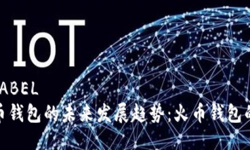 瓶装 CUBELABEL
十大虚拟货币钱包的未来发展趋势：火币钱包的崛起与机遇