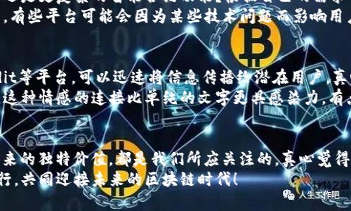   TokenIM 2.0：引领未来代币生成的趋势与发展 / 
 guanjianci 代币生成, TokenIM 2.0, 区块链技术, 数字资产 /guanjianci 

引言
随着区块链技术的飞速发展，代币生成成为了一个极具吸引力的话题。尤其是TokenIM 2.0的推出，标志着这一领域的又一次重大进步。真心觉得，代币不仅仅是数字资产的载体，更是未来经济新形态的重要组成部分。在这篇文章中，我们将深入探讨TokenIM 2.0的特性、优势以及它在未来代币生成趋势中的地位。

TokenIM 2.0的核心特点
TokenIM 2.0的推出引入了多项创新，极大地提升了用户的体验。首先，它提供了一种更加简便的界面，使得即便是没有技术背景的用户也能轻松生成代币。有点遗憾的是，许多传统的代币生成工具都需要用户拥有一定的技术能力，而TokenIM 2.0则把这一门槛降低到了几乎零。
其次，TokenIM 2.0实现了多链兼容，不再局限于某一个特定的区块链。这意味着用户能够在以太坊、波币等多个平台生成代币，增加了代币的流动性和市场适应性。同时，支持多种代币标准（如ERC20和ERC721）使得用户在选择代币类型上拥有了更大的灵活性。

代币生成的优势
代币生成不仅限于数字货币的开发，还是一种新的融资和市场推广方式。通过TokenIM 2.0，创业公司和项目能够迅速发行代币，吸引投资者关注。这种方式不仅加快了项目的启动速度，也使得创始团队能够在早期得到必要的资金支持。
值得一提的是，代币还可以用于建立用户与项目之间的良好互动。例如，某些代币可以用于平台内的投票、收益分成等功能，从而增强用户的参与感。真心觉得，代币生成所带来的不仅是经济价值，更是一种社区建设的全新模式。

未来代币生成的趋势
展望未来，代币生成将会朝着更智能化和自动化的方向发展。TokenIM 2.0作为这一趋势的引领者，将不断迭代升级，引入更多智能合约和人工智能技术，提升代币管理的效率和安全性。这种变化将促进更多创新项目的出现，形成良性的循环。
同时，随着全球市场对代币的认可度提高，越来越多的企业和个人开始重视代币的生成。这种趋势也促使各国监管政策的跟进。在某种程度上，良好的监管框架将为代币生成创造更为安全的环境，有助于行业的健康发展。

可能相关的问题

1. 如何选择适合自己的代币生成平台？
选择适合自己的代币生成平台，就像是在茫茫大海中寻找一条通往成功的船路。首先，你需要了解自己的需求，是想要简单的代币生成还是更复杂的智能合约功能？根据自己的需求去筛选，这样你才能在短时间内找到最合适的工具。真心觉得，这个过程是充满挑战的，但也是必不可少的。
其次，了解平台的口碑和用户反馈非常重要。用户的真实体验可以为我们提供有价值的信息，帮助我们规避潜在的风险。有点遗憾的是，有些平台可能会因为某些技术问题而影响用户体验，因此选择前一定要仔细考量。

2. 代币生成后如何有效推广？
代币生成后，如何进行有效的推广呢？其实，这是一门需要技巧的艺术。首先，社交媒体是一个不可忽视的推广渠道。通过Twitter、Reddit等平台，可以迅速将信息传播给潜在用户。真心觉得，利用这些平台的讨论和分享机制，可以有效地扩大代币的曝光率。
另外，参与相关的社区活动和线下活动也是一种有效的推广方式。通过与潜在用户的面对面交流，能够更好地传递代币的价值和特性，这种情感的连接比单纯的文字更具感染力。有点遗憾的是，很多项目在推出代币后往往忽视了与用户之间的连接，从而导致了推广效果不佳。

总结
TokenIM 2.0不仅是一个代币生成平台，更是一扇通往未来数字经济的大门。无论是技术的易用性、市场的适应性，还是代币本身所带来的独特价值，都是我们所应关注的。真心觉得，未来的代币生成将展现出更为丰富的可能性，让我们拭目以待。
在这个飞速发展的时代，好的选择、有效的推广方式以及持续的创新将是项目成功的关键。希望大家在代币生成的旅程中能够顺利前行，共同迎接未来的区块链时代！
