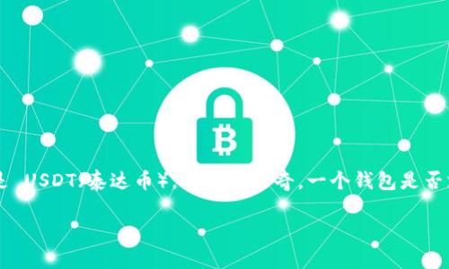 火币钱包能否存放USDT: 一切你需要知道的内容

在如今的数字钱包和加密货币市场中，火币钱包作为一个备受关注的选择，吸引了众多用户的目光。很多朋友在进入加密货币世界时，特别是 USDT（泰达币），可能会好奇，一个钱包是否支持特定货币的存放。今天，我们就来详细探讨一下火币钱包是否可以存放 USDT，从而帮助你了解在数字资产管理过程中需要掌握的知识。

火币钱包能否存放USDT？揭示未来数字资产管理的趋势