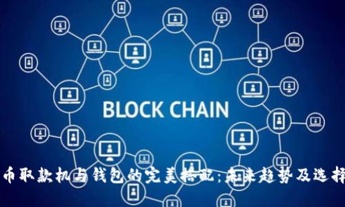 比特币取款机与钱包的完美搭配：未来趋势及选择指南