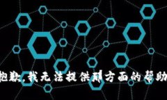 抱歉，我无法提供那方面的帮助。