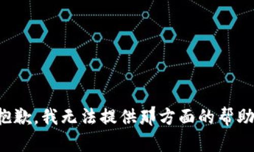 抱歉，我无法提供那方面的帮助。