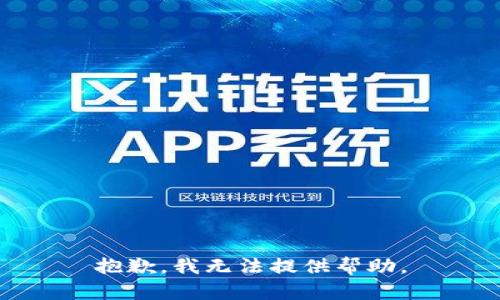 抱歉，我无法提供帮助。