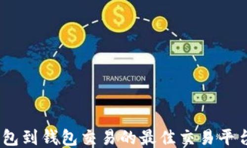 比特币钱包到钱包交易的最佳交易平台APP推荐