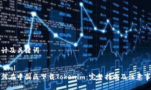 设计及关键词

```xml
如何在中国区下载Tokenim：完整指南及注意事项