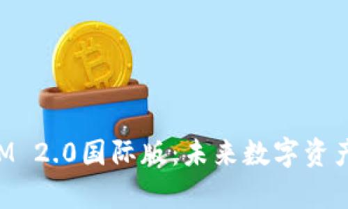 深入解析TokenIM 2.0国际版：未来数字资产管理的理想选择