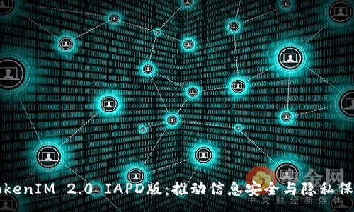 :
全面解析TokenIM 2.0 IAPD版：推动信息安全与隐私保护的新篇章