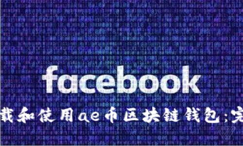 如何下载和使用ae币区块链钱包：完整指南