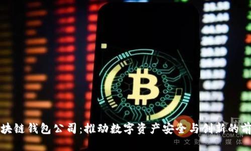 武汉区块链钱包公司：推动数字资产安全与创新的前沿力量