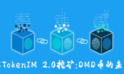   
深入了解TokenIM 2.0挖矿：DMD币的未来与前景