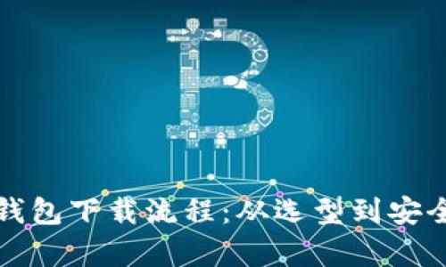 全面解析虚拟币钱包下载流程：从选型到安全使用的完整指南