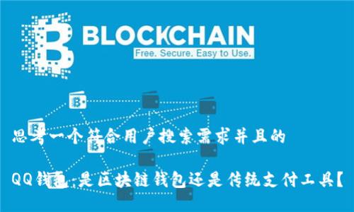 思考一个符合用户搜索需求并且的

QQ钱包：是区块链钱包还是传统支付工具？