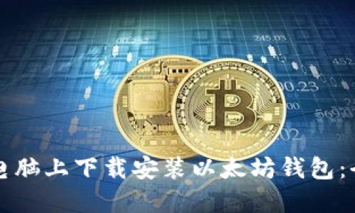 如何在电脑上下载安装以太坊钱包：全面指南